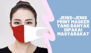 Tiga Alasan Orang Menyukai Print Masker yang Banyak Berkembang Saat Ini